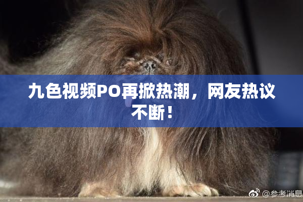 九色视频PO再掀热潮，网友热议不断！