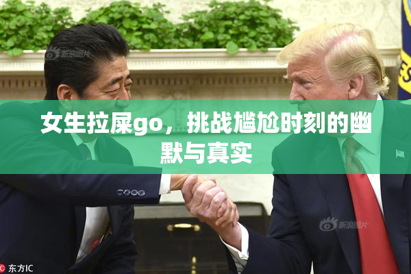 女生拉屎go，挑战尴尬时刻的幽默与真实