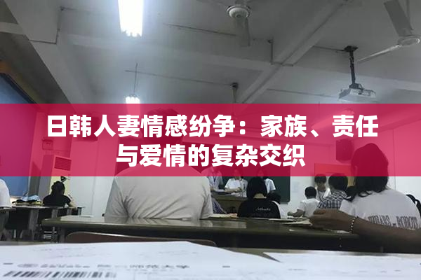 日韩人妻情感纷争：家族、责任与爱情的复杂交织