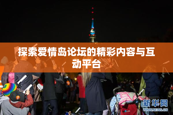 探索爱情岛论坛的精彩内容与互动平台