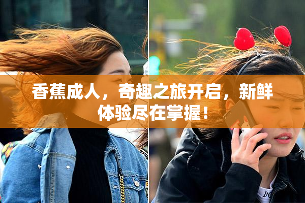 香蕉成人，奇趣之旅开启，新鲜体验尽在掌握！