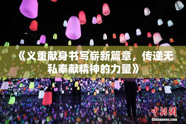 《义重献身书写崭新篇章，传递无私奉献精神的力量》