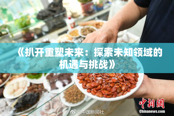 《扒开重塑未来：探索未知领域的机遇与挑战》