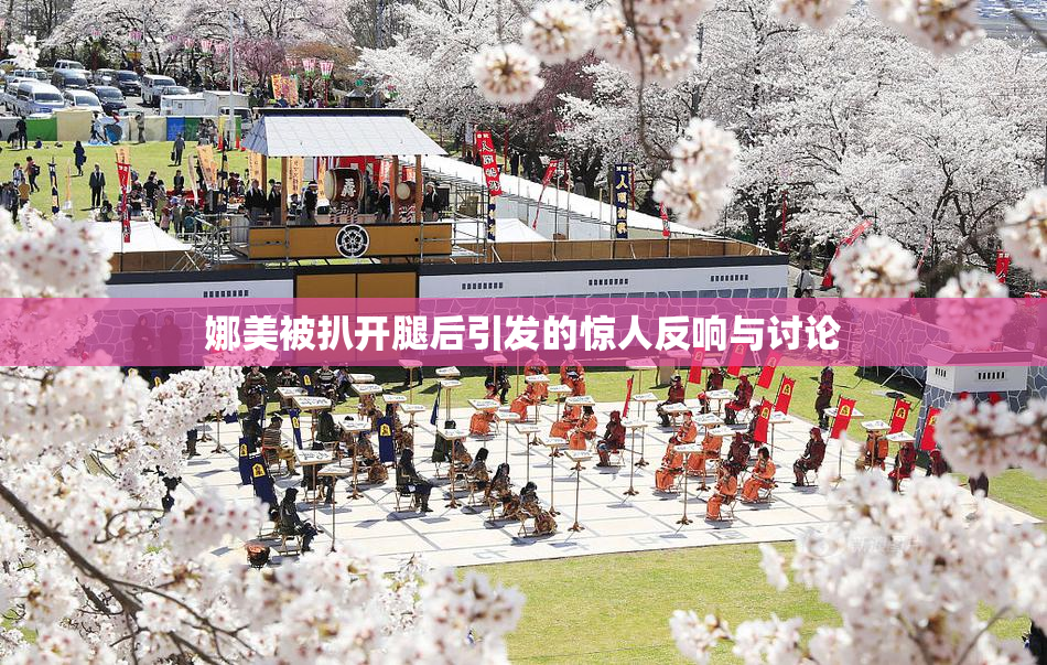 娜美被扒开腿后引发的惊人反响与讨论