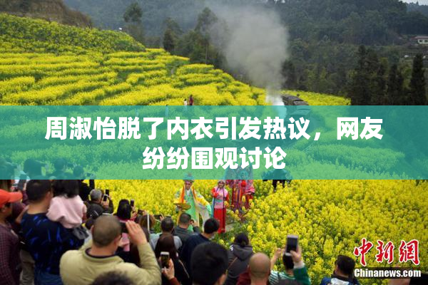周淑怡脱了内衣引发热议，网友纷纷围观讨论