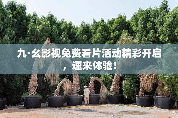 九·幺影视免费看片活动精彩开启，速来体验！