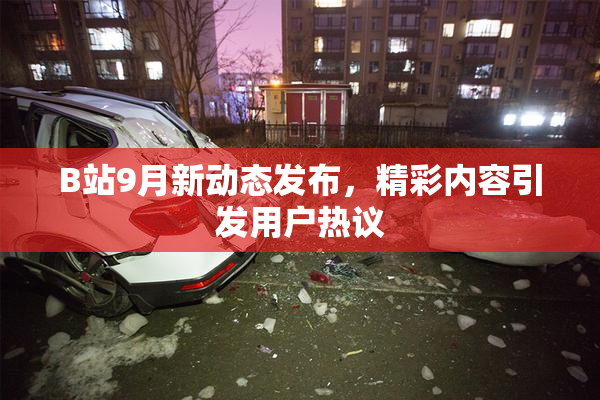 B站9月新动态发布，精彩内容引发用户热议