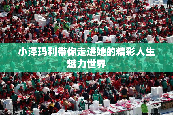 小泽玛利带你走进她的精彩人生魅力世界