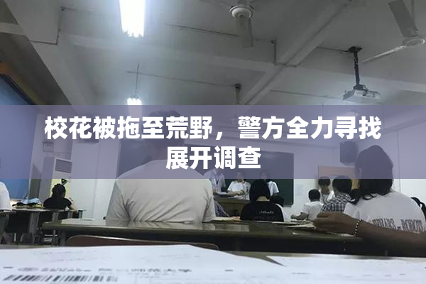校花被拖至荒野，警方全力寻找展开调查