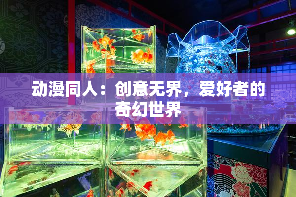 动漫同人：创意无界，爱好者的奇幻世界