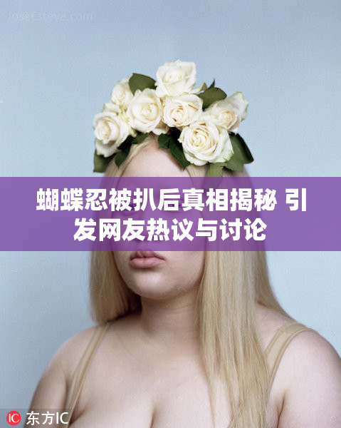 蝴蝶忍被扒后真相揭秘 引发网友热议与讨论