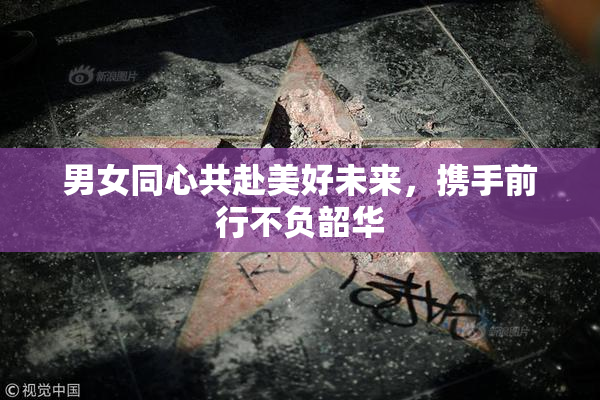 男女同心共赴美好未来，携手前行不负韶华