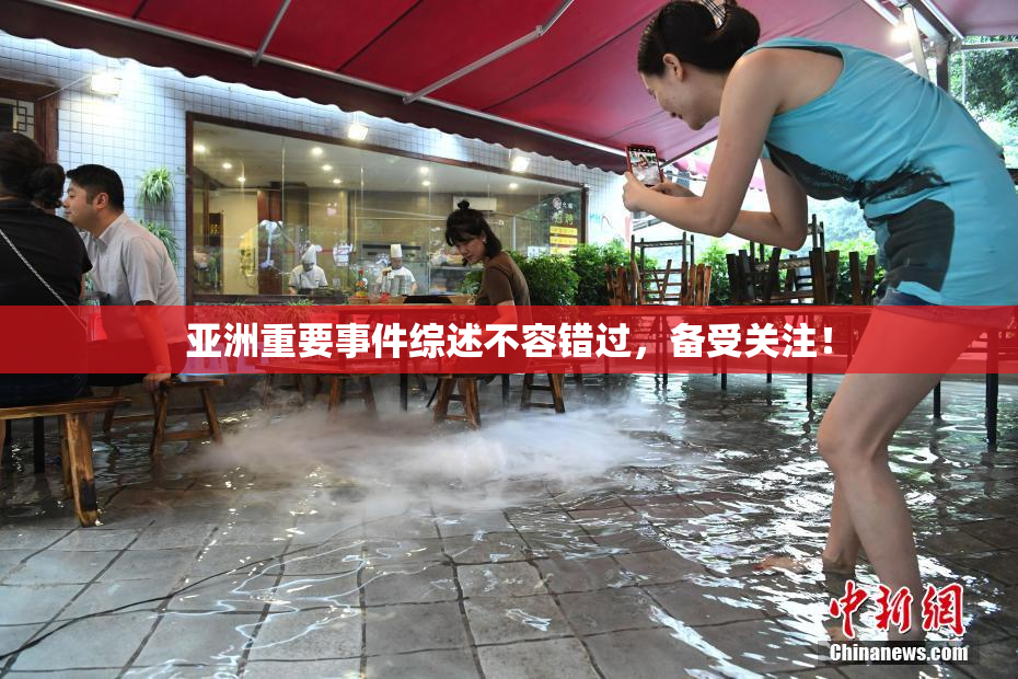 亚洲重要事件综述不容错过，备受关注！