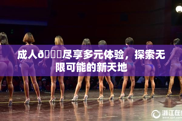 成人🔞尽享多元体验，探索无限可能的新天地