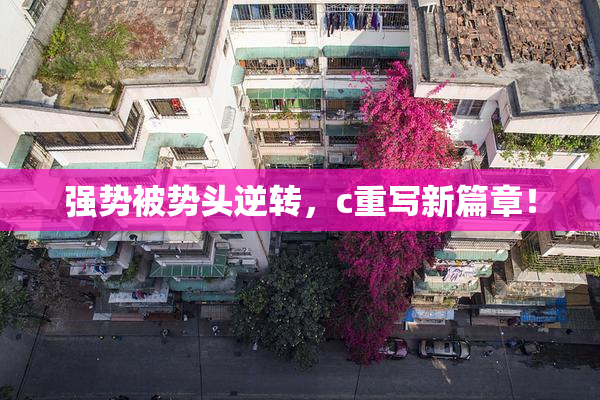 强势被势头逆转，c重写新篇章！