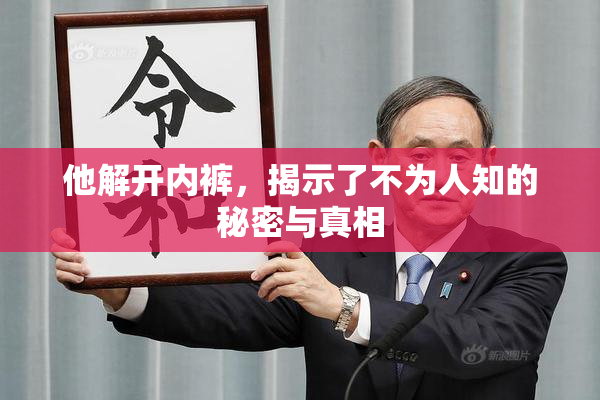 他解开内裤，揭示了不为人知的秘密与真相