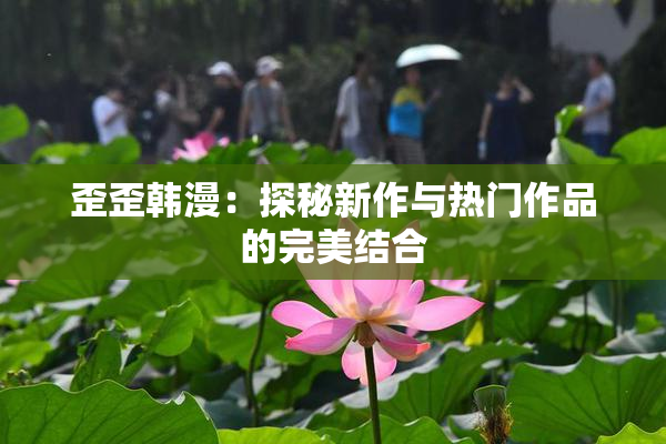 歪歪韩漫：探秘新作与热门作品的完美结合