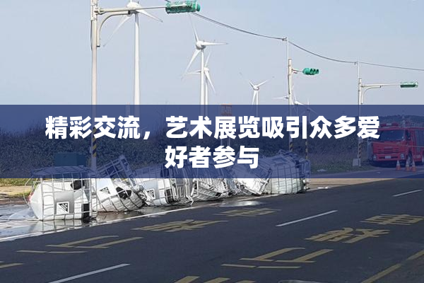 精彩交流，艺术展览吸引众多爱好者参与