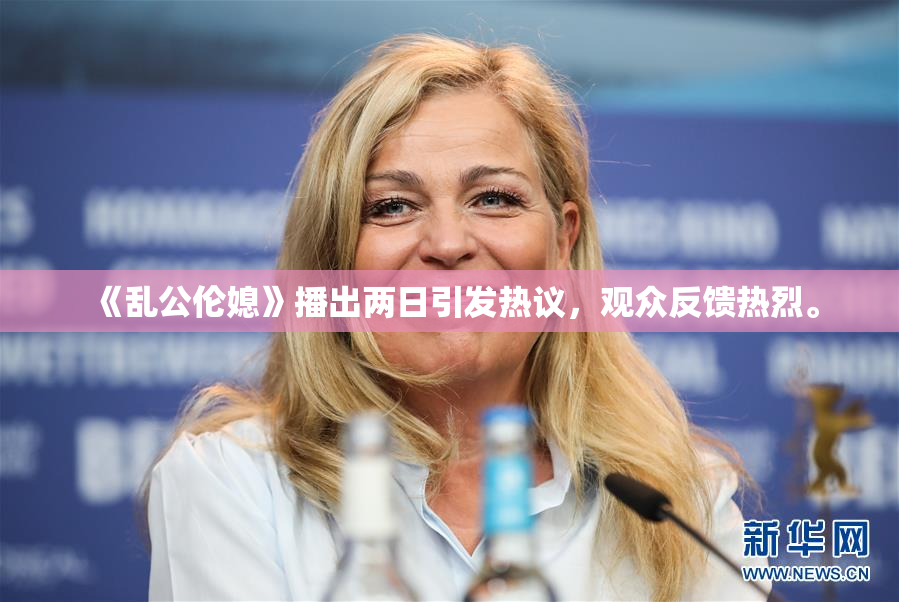 《乱公伦媳》播出两日引发热议，观众反馈热烈。