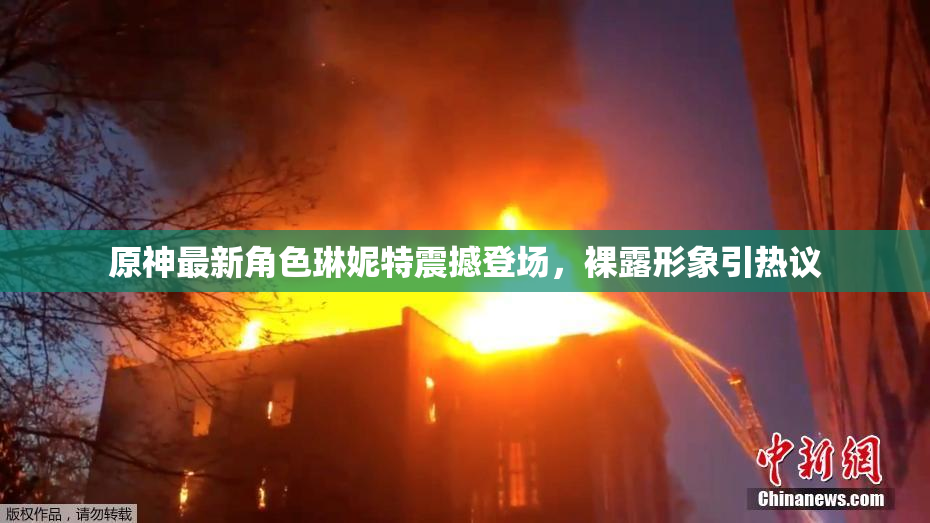 原神最新角色琳妮特震撼登场，裸露形象引热议