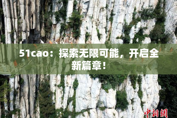 51cao：探索无限可能，开启全新篇章！