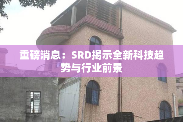 重磅消息：SRD揭示全新科技趋势与行业前景