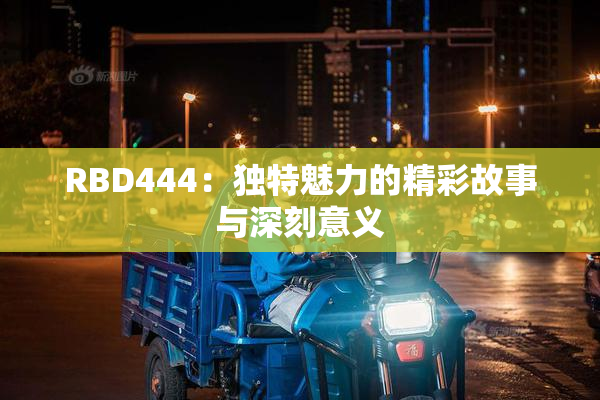 RBD444：独特魅力的精彩故事与深刻意义