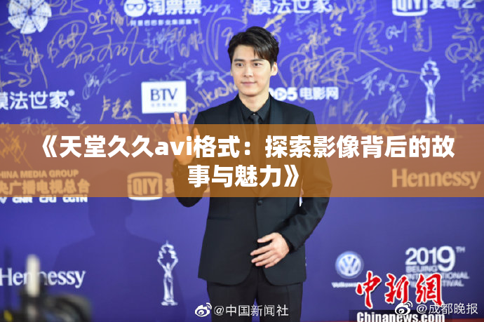 《天堂久久avi格式：探索影像背后的故事与魅力》