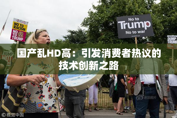 国产乱HD高：引发消费者热议的技术创新之路