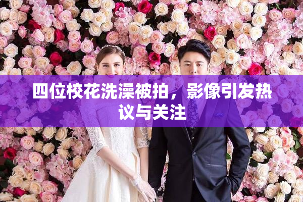 四位校花洗澡被拍，影像引发热议与关注