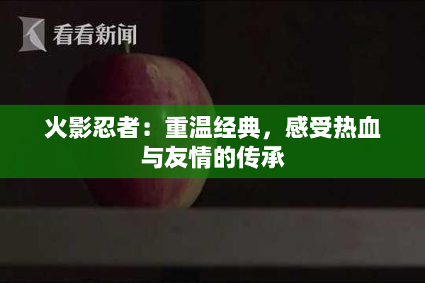 火影忍者：重温经典，感受热血与友情的传承