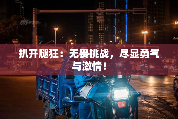 扒开腿狂：无畏挑战，尽显勇气与激情！