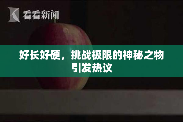 好长好硬，挑战极限的神秘之物引发热议