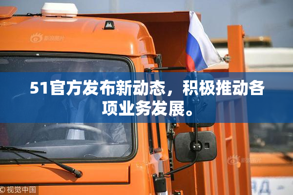51官方发布新动态，积极推动各项业务发展。