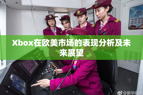Xbox在欧美市场的表现分析及未来展望