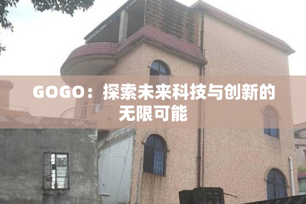 GOGO：探索未来科技与创新的无限可能
