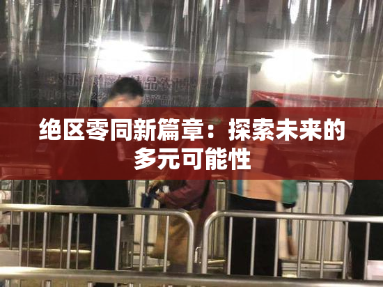 绝区零同新篇章：探索未来的多元可能性