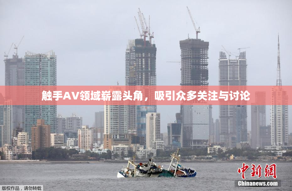 触手AV领域崭露头角，吸引众多关注与讨论