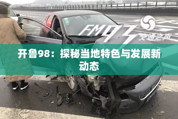 开鲁98：探秘当地特色与发展新动态