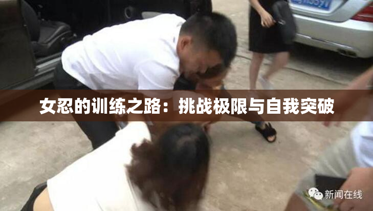 女忍的训练之路：挑战极限与自我突破