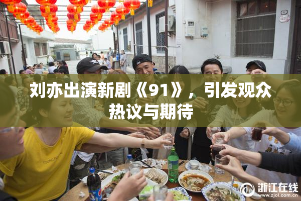 刘亦出演新剧《91》，引发观众热议与期待