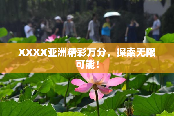 XXXX亚洲精彩万分，探索无限可能！