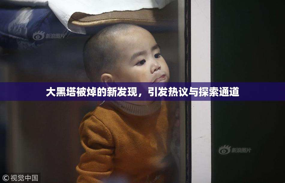 大黑塔被焯的新发现，引发热议与探索通道