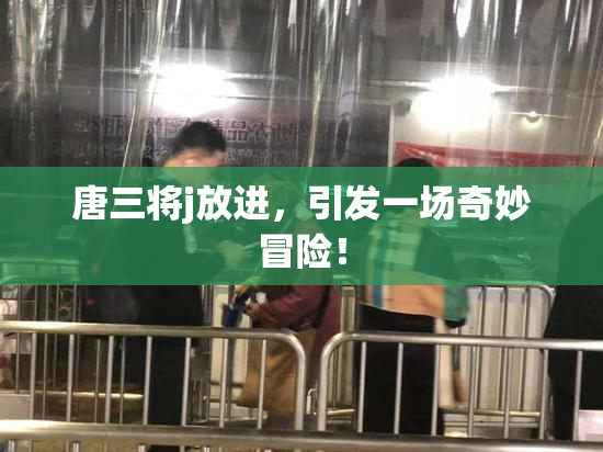 唐三将j放进，引发一场奇妙冒险！