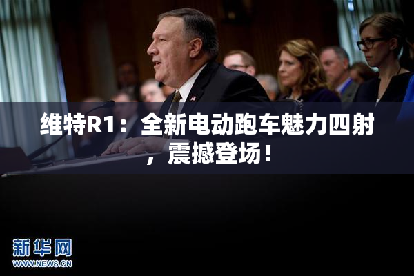 维特R1：全新电动跑车魅力四射，震撼登场！