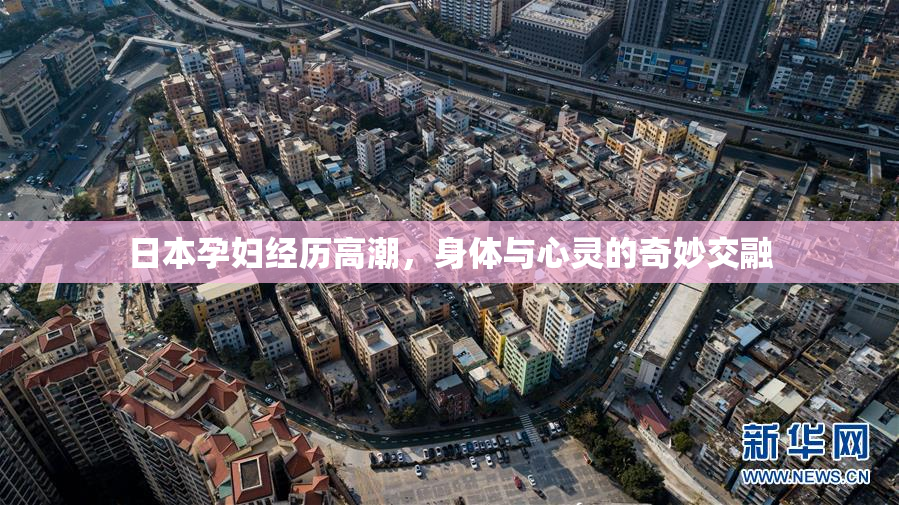 日本孕妇经历高潮，身体与心灵的奇妙交融
