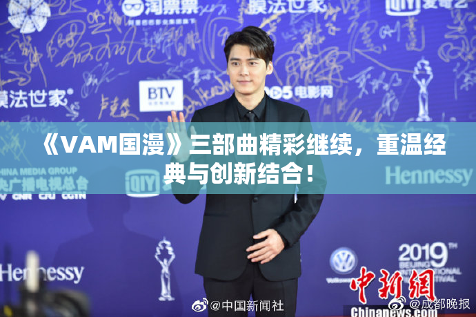 《VAM国漫》三部曲精彩继续，重温经典与创新结合！