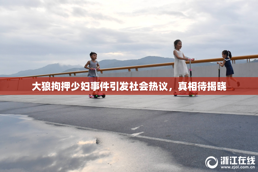 大狼拘押少妇事件引发社会热议，真相待揭晓