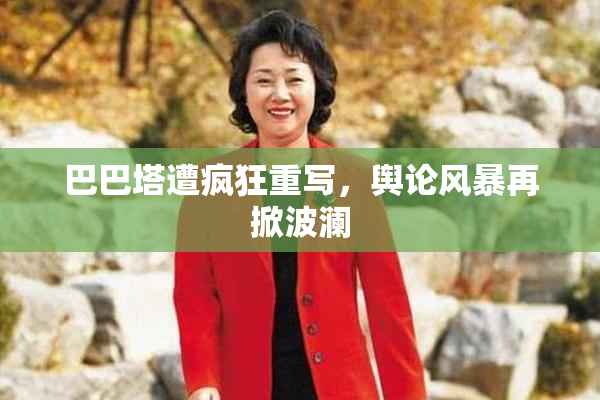 巴巴塔遭疯狂重写，舆论风暴再掀波澜