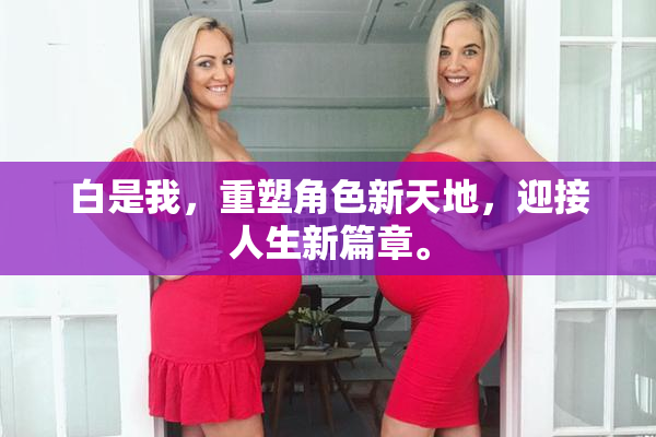 白是我，重塑角色新天地，迎接人生新篇章。